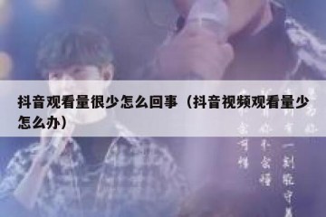 抖音观看量很少怎么回事（抖音视频观看量少怎么办）