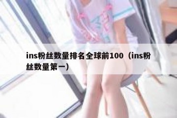ins粉丝数量排名全球前100（ins粉丝数量第一）