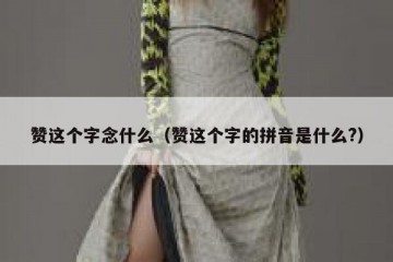 赞这个字念什么（赞这个字的拼音是什么?）