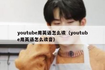 youtube用英语怎么读（youtube用英语怎么读音）