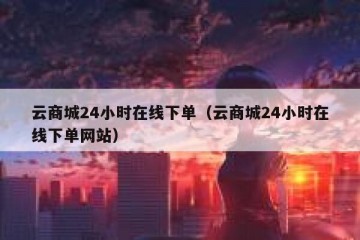 云商城24小时在线下单（云商城24小时在线下单网站）