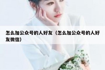 怎么加公众号的人好友（怎么加公众号的人好友微信）