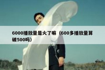 6000播放量是火了嘛（600多播放量算破500吗）