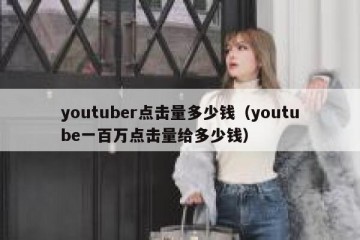 youtuber点击量多少钱（youtube一百万点击量给多少钱）