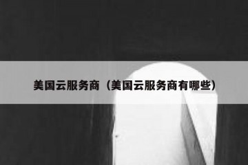 美国云服务商（美国云服务商有哪些）