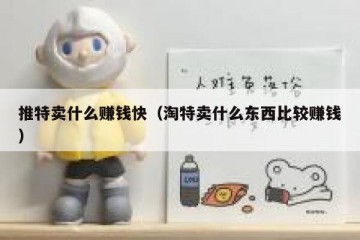 推特卖什么赚钱快（淘特卖什么东西比较赚钱）