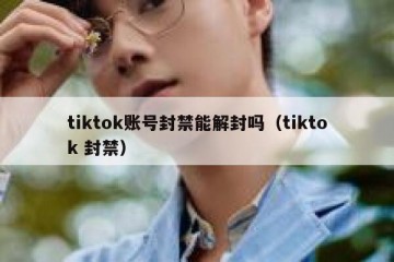 tiktok账号封禁能解封吗（tiktok 封禁）