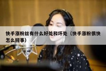 快手涨粉丝有什么好处和坏处（快手涨粉很快怎么回事）
