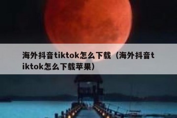 海外抖音tiktok怎么下载（海外抖音tiktok怎么下载苹果）
