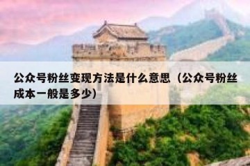 公众号粉丝变现方法是什么意思（公众号粉丝成本一般是多少）