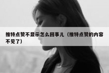 推特点赞不显示怎么回事儿（推特点赞的内容不见了）