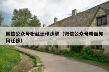 微信公众号粉丝迁移步骤（微信公众号粉丝如何迁移）