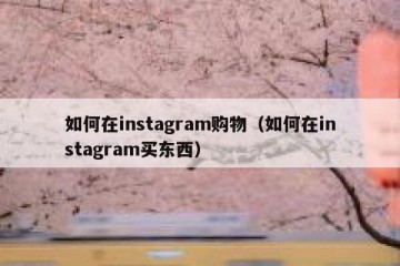 如何在instagram购物（如何在instagram买东西）