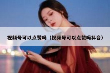 视频号可以点赞吗（视频号可以点赞吗抖音）