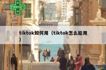 tiktok如何用（tiktok怎么能用）