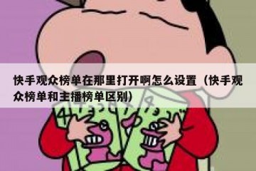 快手观众榜单在那里打开啊怎么设置（快手观众榜单和主播榜单区别）