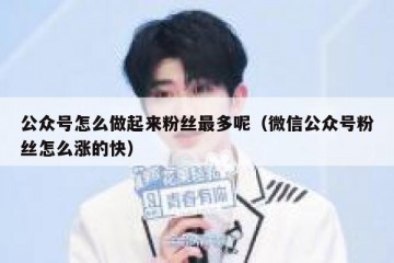 公众号怎么做起来粉丝最多呢（微信公众号粉丝怎么涨的快）