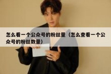 怎么看一个公众号的粉丝量（怎么查看一个公众号的粉丝数量）