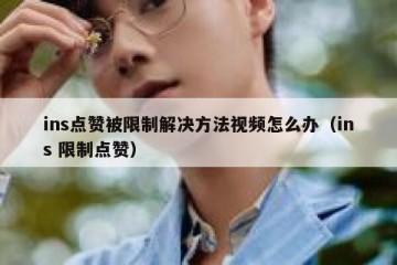 ins点赞被限制解决方法视频怎么办（ins 限制点赞）