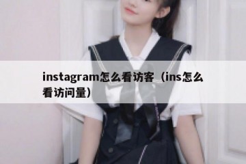instagram怎么看访客（ins怎么看访问量）