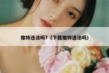 推特违法吗?（下载推特违法吗）