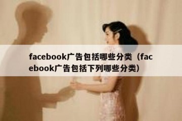 facebook广告包括哪些分类（facebook广告包括下列哪些分类）