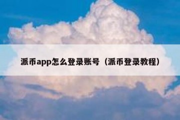 派币app怎么登录账号（派币登录教程）