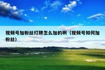 视频号加粉丝灯牌怎么加的啊（视频号如何加粉丝）