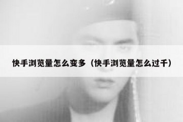 快手浏览量怎么变多（快手浏览量怎么过千）