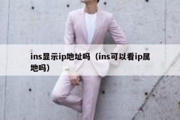 ins显示ip地址吗（ins可以看ip属地吗）