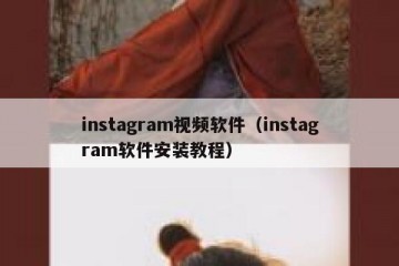 instagram视频软件（instagram软件安装教程）