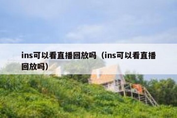 ins可以看直播回放吗（ins可以看直播回放吗）