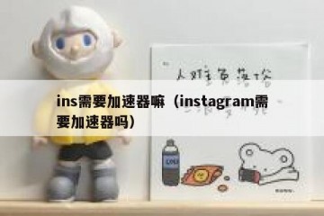 ins需要加速器嘛（instagram需要加速器吗）
