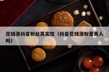 花钱涨抖音粉丝真实性（抖音花钱涨粉是真人吗）