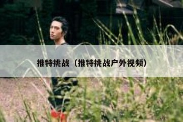 推特挑战（推特挑战户外视频）