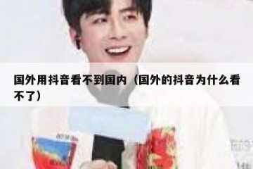 国外用抖音看不到国内（国外的抖音为什么看不了）