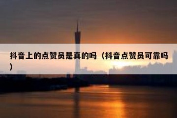抖音上的点赞员是真的吗（抖音点赞员可靠吗）