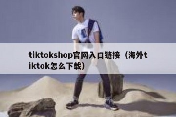 tiktokshop官网入口链接（海外tiktok怎么下载）