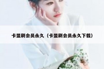 卡盟刷会员永久（卡盟刷会员永久下载）