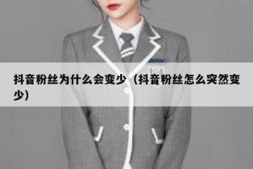 抖音粉丝为什么会变少（抖音粉丝怎么突然变少）