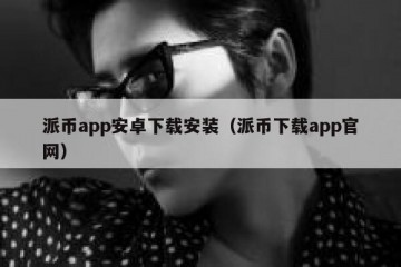 派币app安卓下载安装（派币下载app官网）