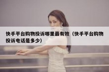 快手平台购物投诉哪里最有效（快手平台购物投诉电话是多少）