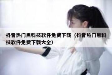 抖音热门黑科技软件免费下载（抖音热门黑科技软件免费下载大全）