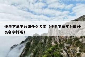 快手下单平台叫什么名字（快手下单平台叫什么名字好听）