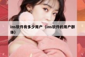 ins软件有多少用户（ins软件的用户群体）