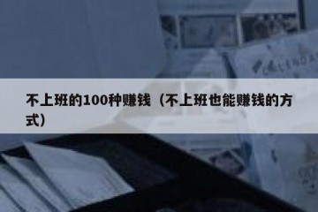 不上班的100种赚钱（不上班也能赚钱的方式）