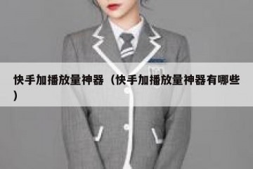 快手加播放量神器（快手加播放量神器有哪些）