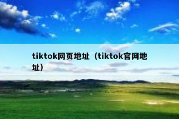 tiktok网页地址（tiktok官网地址）
