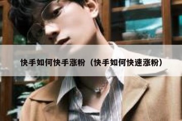 快手如何快手涨粉（快手如何快速涨粉）