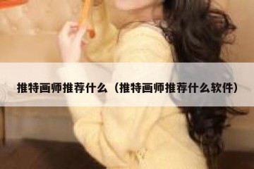 推特画师推荐什么（推特画师推荐什么软件）